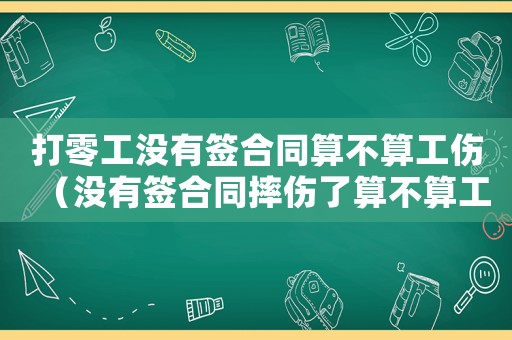 打零工沒有簽合同算不算工傷（沒有簽合同摔傷了算不算工傷）