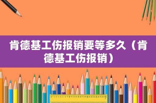 肯德基工傷報銷要等多久（肯德基工傷報銷）