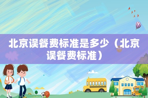 北京誤餐費標準是多少（北京誤餐費標準）