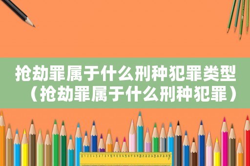 搶劫罪屬于什么刑種犯罪類型（搶劫罪屬于什么刑種犯罪）