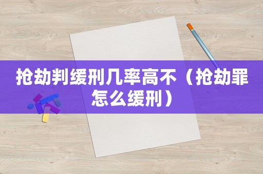 搶劫判緩刑幾率高不（搶劫罪怎么緩刑）