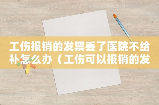 工傷報銷的發票丟了醫院不給補怎么辦（工傷可以報銷的發票）