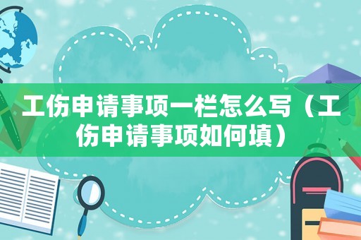 工傷申請事項一欄怎么寫（工傷申請事項如何填）
