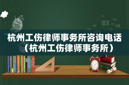 杭州工傷律師事務所咨詢電話（杭州工傷律師事務所）