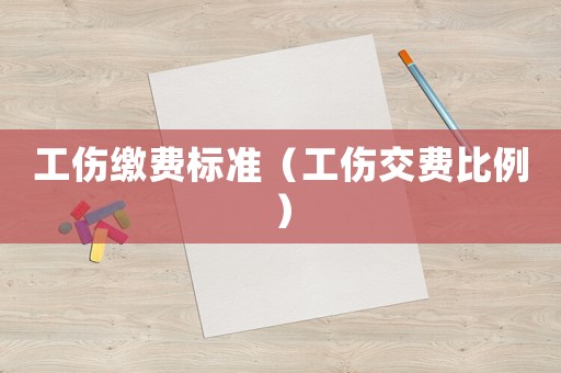 工傷繳費(fèi)標(biāo)準(zhǔn)（工傷交費(fèi)比例）