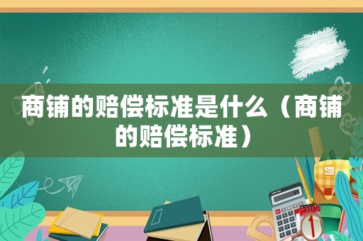 商鋪的賠償標準是什么（商鋪的賠償標準）