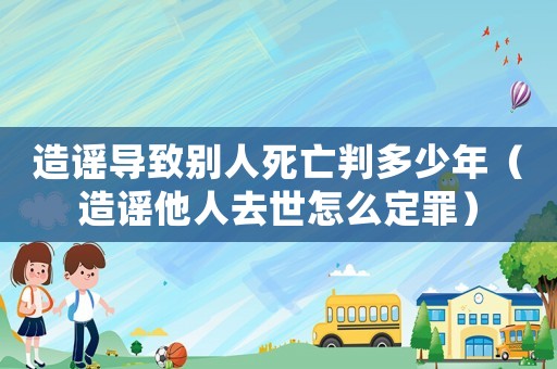造謠導(dǎo)致別人死亡判多少年（造謠他人去世怎么定罪）