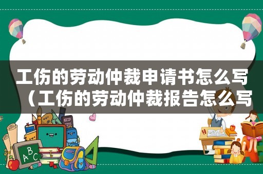 工傷的勞動仲裁申請書怎么寫（工傷的勞動仲裁報告怎么寫）