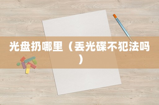 光盤扔哪里（丟光碟不犯法嗎）
