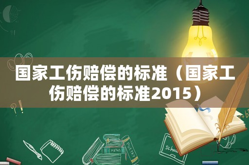 國(guó)家工傷賠償?shù)臉?biāo)準(zhǔn)（國(guó)家工傷賠償?shù)臉?biāo)準(zhǔn)2015）