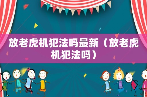 放老虎機(jī)犯法嗎最新（放老虎機(jī)犯法嗎）
