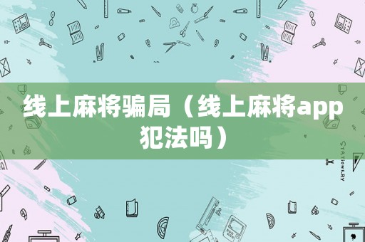 線上麻將騙局（線上麻將app犯法嗎）