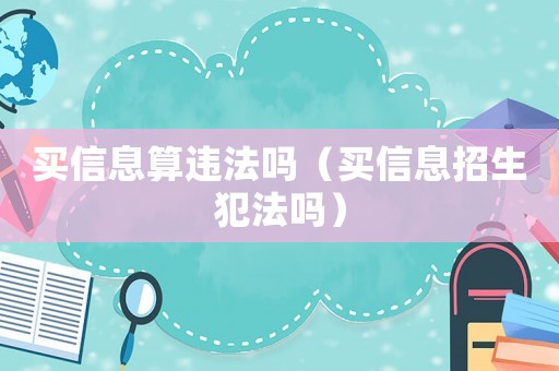買信息算違法嗎（買信息招生犯法嗎）