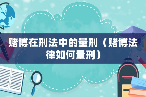 賭博在刑法中的量刑（賭博法律如何量刑）