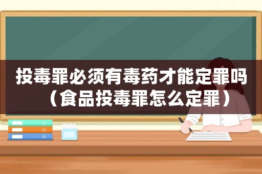 投毒罪必須有毒藥才能定罪嗎（食品投毒罪怎么定罪）