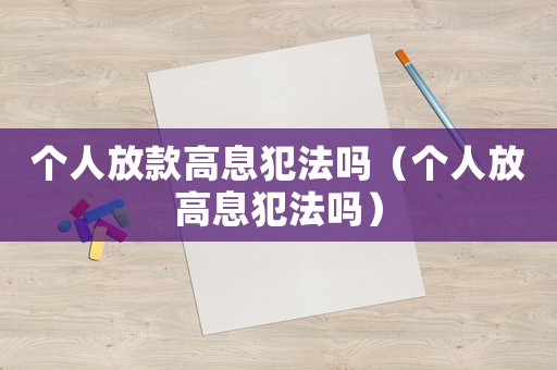 個人放款高息犯法嗎（個人放高息犯法嗎）