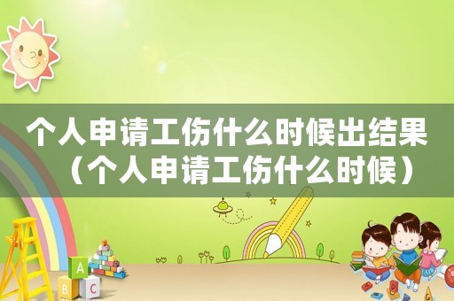 個(gè)人申請(qǐng)工傷什么時(shí)候出結(jié)果（個(gè)人申請(qǐng)工傷什么時(shí)候）