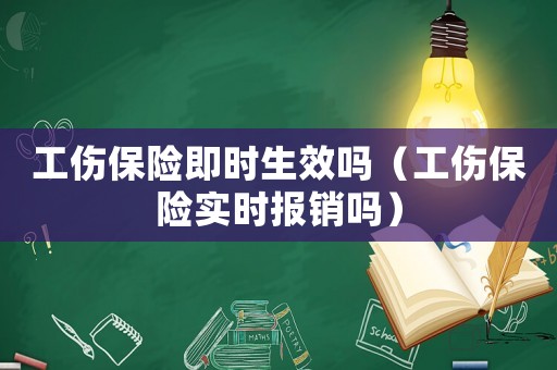 工傷保險(xiǎn)即時(shí)生效嗎（工傷保險(xiǎn)實(shí)時(shí)報(bào)銷(xiāo)嗎）