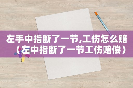 左手中指斷了一節,工傷怎么賠（左中指斷了一節工傷賠償）