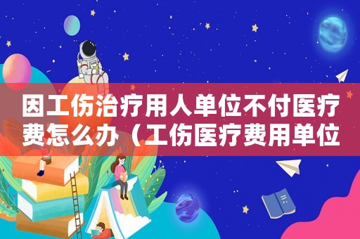 因工傷治療用人單位不付醫療費怎么辦（工傷醫療費用單位不給）
