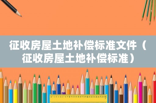 征收房屋土地補償標準文件（征收房屋土地補償標準）