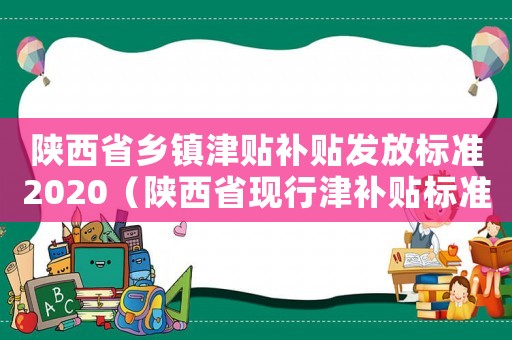 陜西省鄉鎮津貼補貼發放標準2020（陜西省現行津補貼標準）