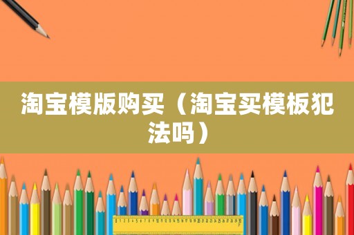 淘寶模版購買（淘寶買模板犯法嗎）