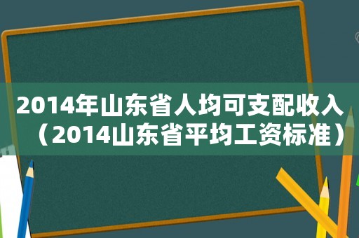 2014年山東省人均可支配收入（2014山東省平均工資標(biāo)準(zhǔn)）