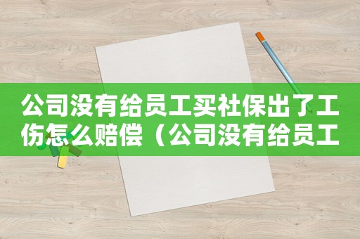 公司沒有給員工買社保出了工傷怎么賠償（公司沒有給員工買社保出工傷怎么辦）