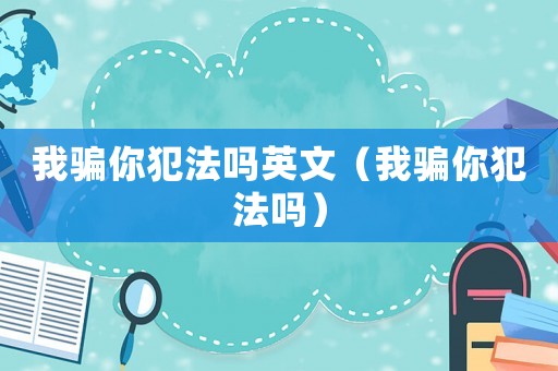 我騙你犯法嗎英文（我騙你犯法嗎）