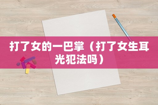 打了女的一巴掌（打了女生耳光犯法嗎）