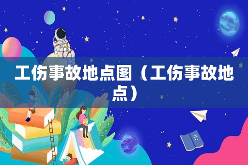 工傷事故地點圖（工傷事故地點）