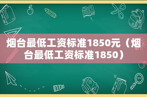 煙臺最低工資標準1850元（煙臺最低工資標準1850）