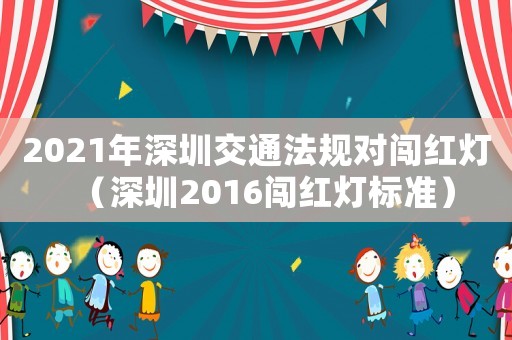 2021年深圳交通法規(guī)對闖紅燈（深圳2016闖紅燈標(biāo)準(zhǔn)）