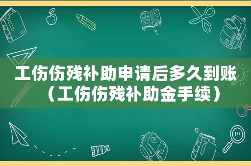 工傷傷殘補助申請后多久到賬（工傷傷殘補助金手續）