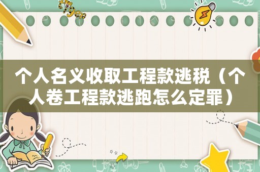個人名義收取工程款逃稅（個人卷工程款逃跑怎么定罪）
