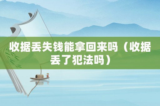 收據丟失錢能拿回來嗎（收據丟了犯法嗎）
