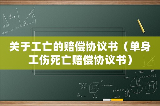 關于工亡的賠償協(xié)議書（單身工傷死亡賠償協(xié)議書）