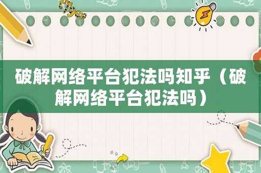 破解網絡平臺犯法嗎知乎（破解網絡平臺犯法嗎）