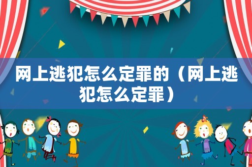 網上逃犯怎么定罪的（網上逃犯怎么定罪）