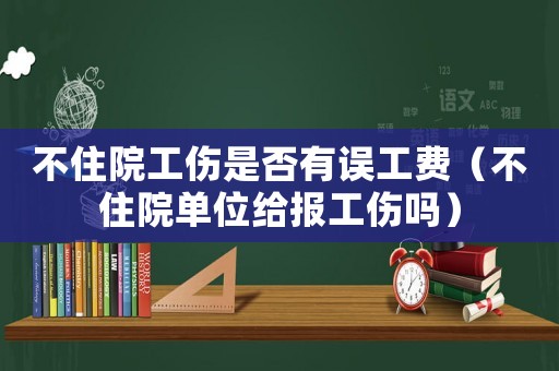 不住院工傷是否有誤工費（不住院單位給報工傷嗎）