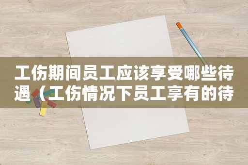 工傷期間員工應該享受哪些待遇（工傷情況下員工享有的待遇）
