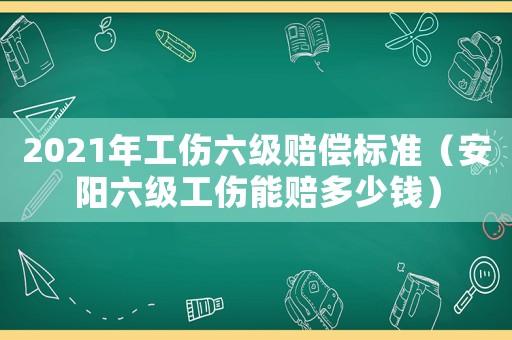 2021年工傷六級賠償標準（安陽六級工傷能賠多少錢）