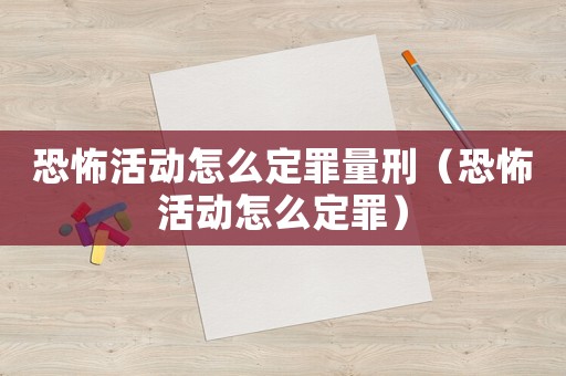 恐怖活動(dòng)怎么定罪量刑（恐怖活動(dòng)怎么定罪）