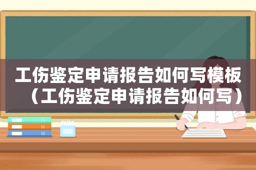 工傷鑒定申請報告如何寫模板（工傷鑒定申請報告如何寫）