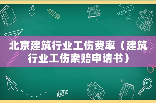 北京建筑行業工傷費率（建筑行業工傷索賠申請書）