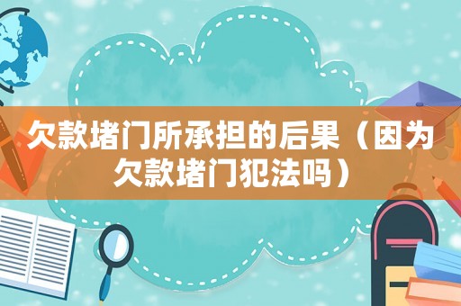 欠款堵門所承擔(dān)的后果（因?yàn)榍房疃麻T犯法嗎）