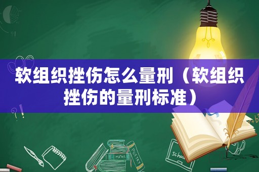 軟組織挫傷怎么量刑（軟組織挫傷的量刑標準）
