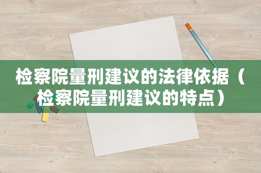 檢察院量刑建議的法律依據（檢察院量刑建議的特點）