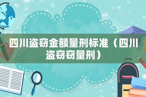 四川盜竊金額量刑標準（四川盜竊竊量刑）